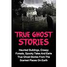 True Ghost Stories: Haunted Buildings, Creepy Forests, Spooky Tales and Eerie True Ghost Stories from the Scariest Places on Earth