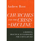 Churches and the Crisis of Decline – A Hopeful, Practical Ecclesiology for a Sec