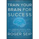 Train Your Brain For Success – Read Smarter, Remember More, and Break Your Own Records