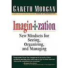 Imaginization: New Mindsets for Seeing, Organizing, and Managing