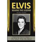 Elvis: Behind the Legend: Startling Truths about the King of Rock and Roll's Life, Loves, Films and Music