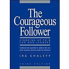 The Courageous Follower: Standing Up To and For Our Leaders