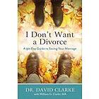 Dr David Clarke, William G Clarke: I Don`t Want a Divorce A 90 Day Guide to Saving Your Marriage