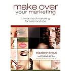 Elizabeth Kraus: Make Over Your Marketing, 12 Months of Marketing for Salon and Spa: A guide how-to make over every aspect marketing in the 