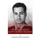 Charles River Editors: Gamal Abdel Nasser: The Life and Legacy of Egypt's Second President