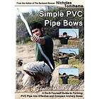 Simple PVC Pipe Bows: A Do-It-Yourself Guide to Forming PVC Pipe Into Effective and Compact Archery Bows