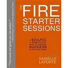 The Fire Starter Sessions: A Soulful Practical Guide to Creating Success on Your Own Terms