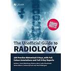 Unofficial Guide to Radiology: 100 Practice Abdominal X Rays with Full Colour Annotations and Full X Ray Reports