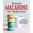 French Macarons for Beginners: Foolproof Recipes with 60 Flavors to Mix & Match