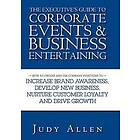 The Executive's Guide to Corporate Events and Business Entertaining – How to Choose and Use Company Functions to Increase Brand Awareness