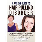 A Parent Guide to Hair Pulling Disorder: Effective Parenting Strategies for Children with Trichotillomania (Formerly Stay Out of My Hair")"