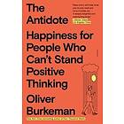 The Antidote: Happiness for People Who Can't Stand Positive Thinking