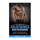 Earlot Kim: Calisthenics: The Complete Calisthenics Guide for Beginners: Sculpt Your Body with Step by Instructions