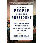 Jesse Wegman: Let the People Pick President: The Case for Abolishing Electoral College