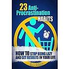 S J Scott: 23 Anti-Procrastination Habits: How to Stop Being Lazy and Get Results in Your Life