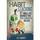 S J Scott: Habit Stacking: 97 Small Life Changes That Take Five Minutes or Less