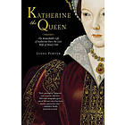 Linda Porter: Katherine the Queen: The Remarkable Life of Parr, Last Wife Henry VIII