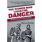 Marcus Binney: The Women Who Lived for Danger: Behind Enemy Lines During WWII