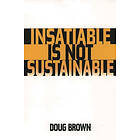 Douglas M Brown: Insatiable Is Not Sustainable