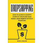 Noah J Walker: Dropshipping: How to Launch a Shopify Store in 1 Hour and Make $1000+ Each Month Without Inventory