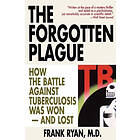 Frank Ryan: The Forgotten Plague: How the Battle Against Tuberculosis Was Won And Lost