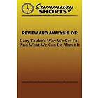 Summary Shorts: Review and Analysis Of: Gary Taube's: Why We Get Fat And What Can Do About It