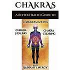 Sid Akula: Chakras: A Better Health Guide to Chakra Balancing, Healing, Clearing and Radiant Energy