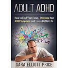 Sara Elliott Price: Adult ADHD: How to Find Your Focus, Overcome ADHD Symptoms a
