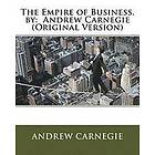 Andrew Carnegie: The Empire of Business. by: Andrew Carnegie (Original Version)