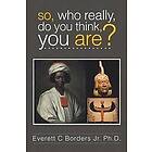 Everett C Borders Ph D Jr: So, Who Really, Do You Think, Are?