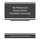 Nicolaus Steno, John Garrett Winter: The prodromus of Nicolaus Steno's dissertation concerning a solid body enclosed by process nature withi