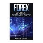 Richard Smiths: Forex Quick Beginner Guide: for Beginner, Scalping, Strategy, Currency Trading, Foreign Exchange, Online Make Money Onl