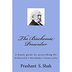 The Biochemic Prescriber: A handy guide for prescribing Dr. Schuessler's biochemic tissue salts to family and friends