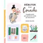 Débuter à la gouache: Un guide coloré pour peindre le monde qui vous entoure