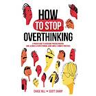 How to Stop Overthinking: The 7-Step Plan to Control and Eliminate Negative Thoughts, Declutter Your Mind and Start Thinking Positively in 5