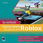 Eigene Spiele erstellen mit Roblox – So einfach!: Für Kinder und Erwachsene ab 10 Jahre