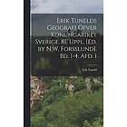 Erik Tunelds Geografi Öfver Konungariket Sverige. 8E Uppl. [Ed. by N.W. Forsslund]. Bd. 1-4, Afd. 1