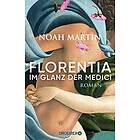 Florentia Im Glanz der Medici: Roman »Noah Martins Roman lässt die Renaissance lebendig werden.« Daniel Wolf