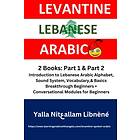 Learn Levantine Lebanese Spoken Colloquial Arabic; 2 Books: Introduction to Lebanese Arabic Alphabet, Sound System, Vocabulary,& Basics; Bre