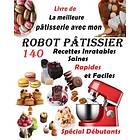 Livre de La Meilleure Pâtisserie avec mon Robot Pâtissier: 140 Recettes Inratables Saines Rapides et Faciles Spécial Débutants