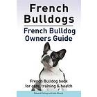 French Bulldogs. French Bulldog owners guide. French Bulldog book for care, training & health..