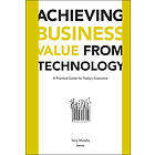 T Murphy: Achieving Business Value from Technology: Practical Guide for Today's Executive