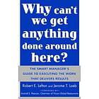 R Lefton: Why Can't We Get Anything Done Around Here?: The Smart Manager's Guide to Executing the Work That Delivers Results