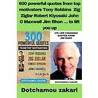 Dotchamou Zakari: 600 powerful quotes from top motivators Tony Robbins Zig Ziglar Robert Kiyosaki John C Maxwell Jim Rhon ... to lift you up