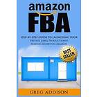 Greg Addison: Amazon FBA: Step-By-Step Guide To Launching Your Private Label Products and Making Money On