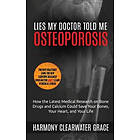 Harmony Clearwater Grace: Lies My Doctor Told Me: Osteoporosis: How the Latest Medical Research on Bone Drugs and Calcium Could Save Your Bo