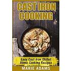 Marie Adams: Cast Iron Cooking Easy Skillet Home Recipes: One-pot meals, cast iron skillet cookbook, cooking, cookbook
