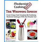 Jason Logsdon: Modernist Cooking Made Easy: The Whipping Siphon: Create Unique Taste Sensations By Combining Techniques With This Versatile 