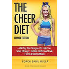 Sahil Mulla: The Cheer Diet (Female Edition): A 60 Day Plan Designed To Help You Stunt Stronger, Tumble Harder & Look Absolutely Fierce At C