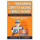 Isaac D Cody: C++ and Computer Hacking & Mobile 3 Bundle Manuscript Beginners Guide to Learn Programming with